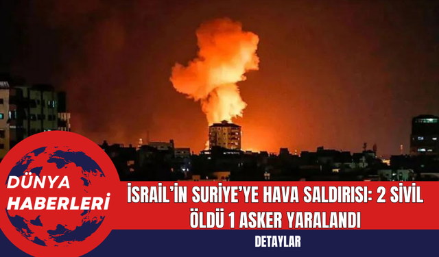 İsrail’in Suriye’ye Hava Saldırısı: 2 Sivil Öldü 1 Asker Yaralandı