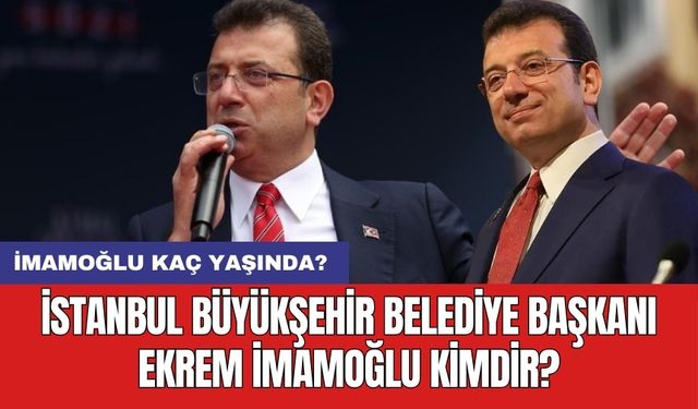 İstanbul Büyükşehir Belediye Başkanı Ekrem İmamoğlu kimdir? İmamoğlu kaç yaşında?