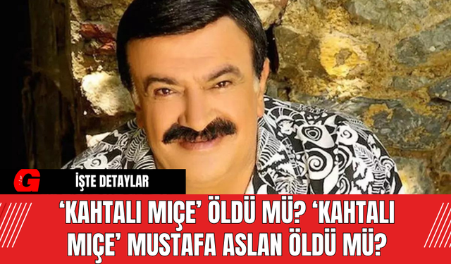 ‘Kahtalı Mıçe’ Öldü Mü? ‘Kahtalı Mıçe’ Mustafa Aslan Öldü Mü? Kahtalı Mıçe'nin Hastalığı Ne?