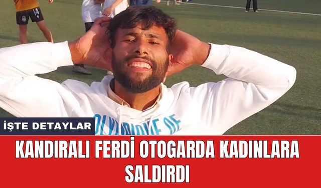 Kandıralı Ferdi otogarda kadınlara saldırdı