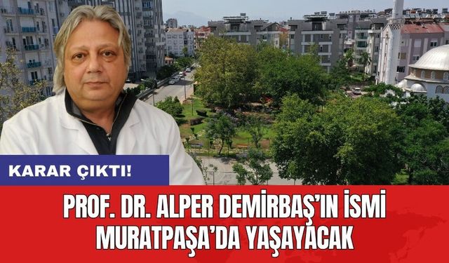 Karar çıktı! Prof. Dr. Alper Demirbaş’ın ismi Muratpaşa’da yaşayacak