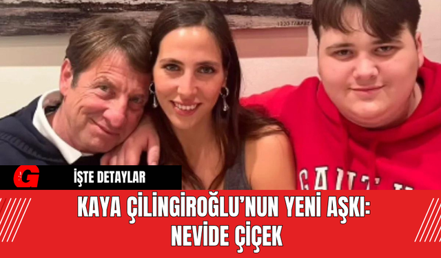 Kaya Çilingiroğlu’nun Yeni Aşkı: Nevide Çiçek