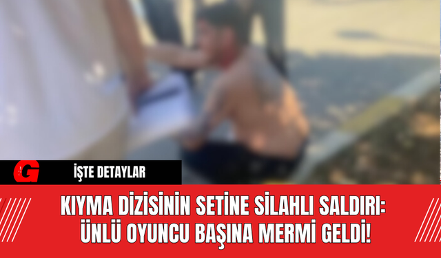 Kıyma Dizisinin Setine Silahlı Saldırı: Ünlü Oyuncu Başına Mermi Geldi!