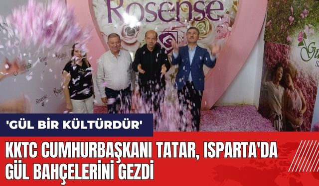 KKTC Cumhurbaşkanı Ersin Tatar, Isparta'da gül bahçelerini gezdi