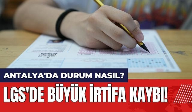 LGS'de büyük irtifa kaybı! Antalya'da durum nasıl?