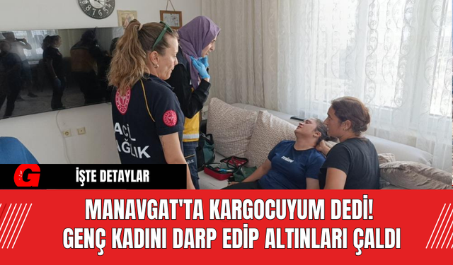 Manavgat'ta Kargocuyum Dedi! Genç Kadını Darp Edip Altınları Çaldı