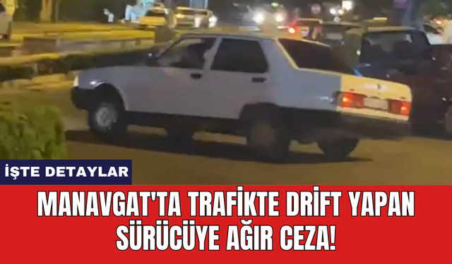 Manavgat'ta trafikte drift yapan sürücüye ağır ceza!