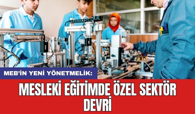 MEB’in yeni yönetmelik: Mesleki eğitimde özel sektör devri