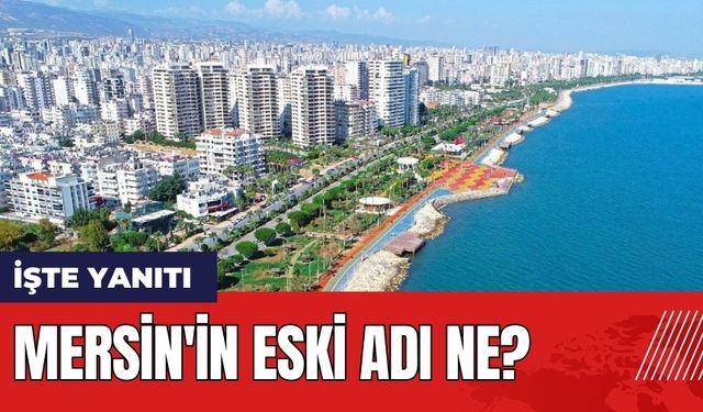 Mersin'in eski adı ne? İçel neresi?