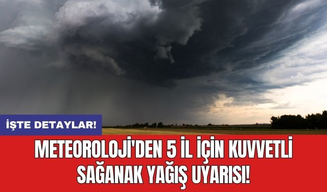 Meteoroloji'den 5 il için kuvvetli sağanak yağış uyarısı!