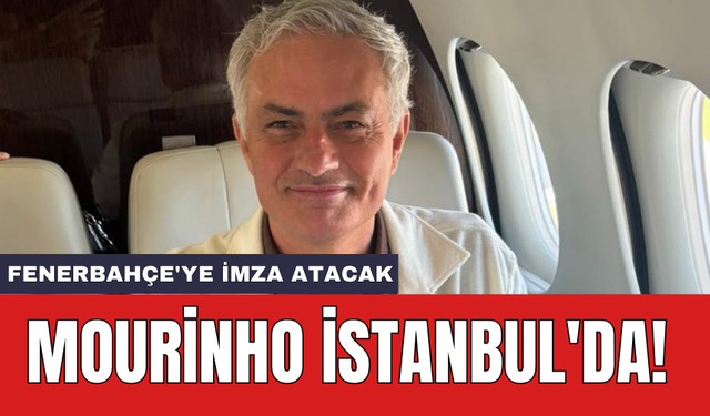 Mourinho İstanbul'da! Fenerbahçe'ye imza atacak
