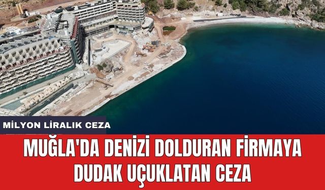 Muğla'da denizi dolduran firmaya dudak uçuklatan ceza