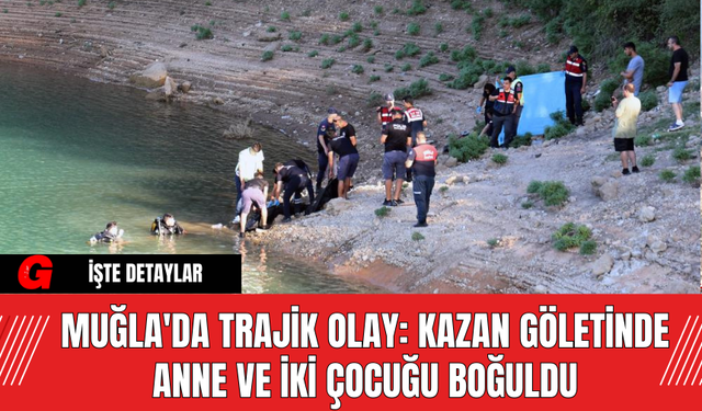 Muğla'da Trajik Olay: Kazan Göletinde Anne ve İki Çocuğu Boğuldu