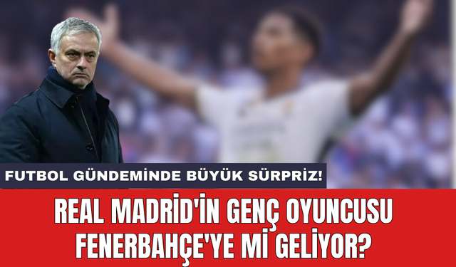 Real Madrid'in genç oyuncusu Fenerbahçe'ye mi geliyor?