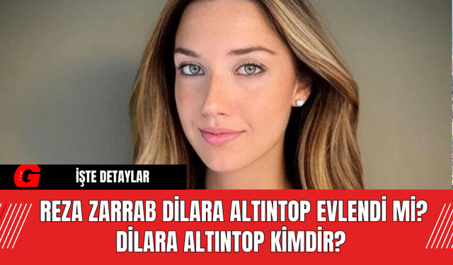 Reza Zarrab Dilara Altıntop Evlendi Mi? Dilara Altıntop Kimdir?