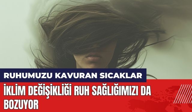 Ruhumuzu kavuran sıcaklar! İklim değişikliği ruh sağlığımızı da bozuyor