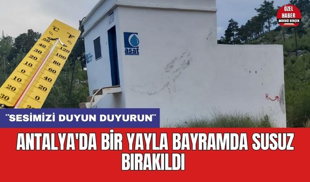 Antalya'da bir yayla bayramda susuz bırakıldı