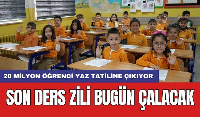 Son ders zili bugün çalacak! 20 milyon öğrenci yaz tatiline çıkıyor