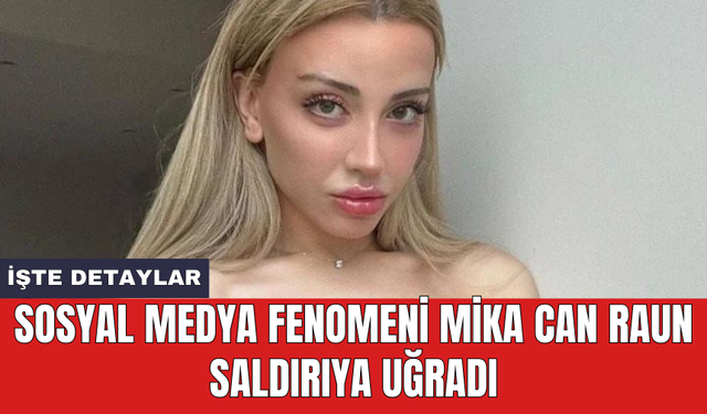 Sosyal medya fenomeni Mika Can Raun saldırıya uğradı