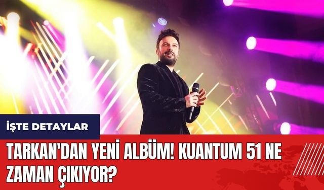 Tarkan'dan yeni albüm! Kuantum 51 ne zaman çıkıyor?