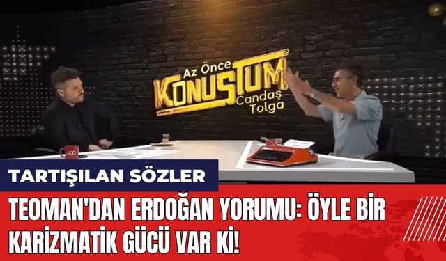 Teoman'dan Erdoğan yorumu: Öyle bir karizmatik gücü var ki!