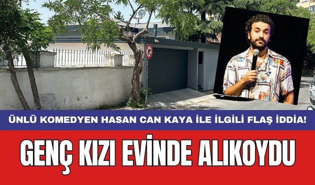 Ünlü komedyen Hasan Can Kaya ile ilgili flaş iddia! Genç kızı evinde alıkoydu