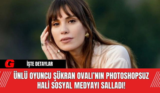 Ünlü Oyuncu Şükran Ovalı’nın Photoshopsuz Hali Sosyal Medyayı Salladı!