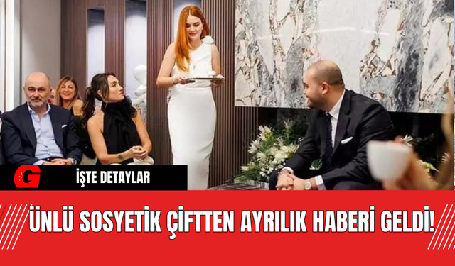 Ünlü Sosyetik Çiftten Ayrılık Haberi Geldi!