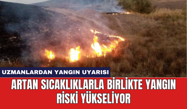 Uzmanlardan yangın uyarısı: Artan sıcaklıklarla birlikte yangın riski yükseliyor