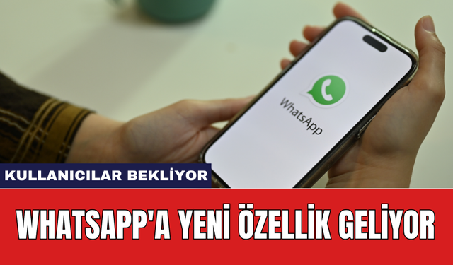 WhatsApp'a yeni özellik geliyor: Kullanıcılar bekliyor