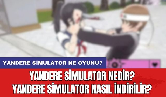 Yandere Simulator nedir? Yandere Simulator nasıl indirilir? Yandere Simulator ne oyunu?