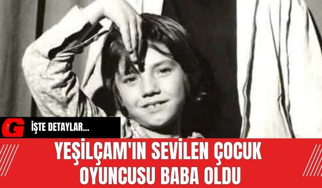 Yeşilçam'ın sevilen çocuk oyuncusu baba oldu