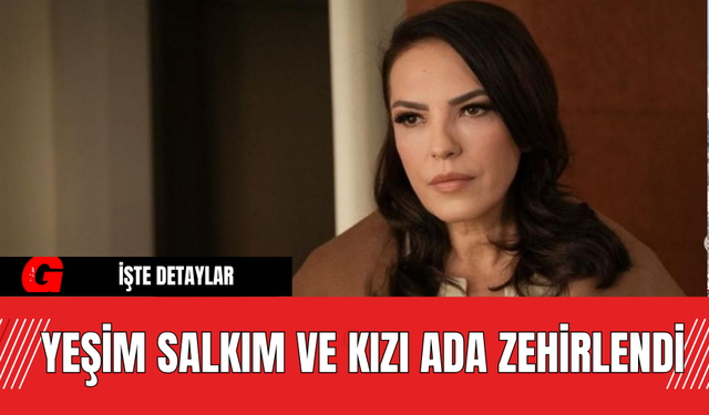 Yeşim Salkım ve Kızı Ada Zehirlendi