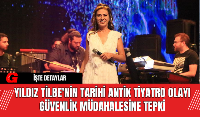 Yıldız Tilbe'nin Tarihi Antik Tiyatro Olayı: Güvenlik Müdahalesine Tepki