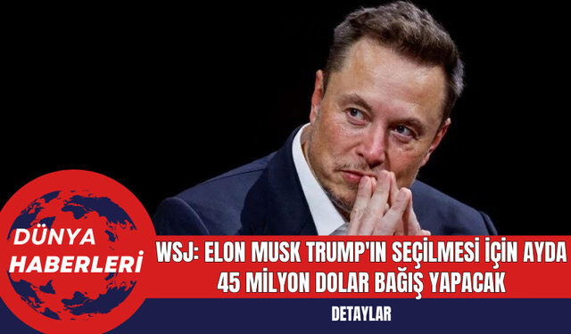 WSJ: Elon Musk Trump'ın Seçilmesi İçin Ayda 45 Milyon Dolar Bağış Yapacak