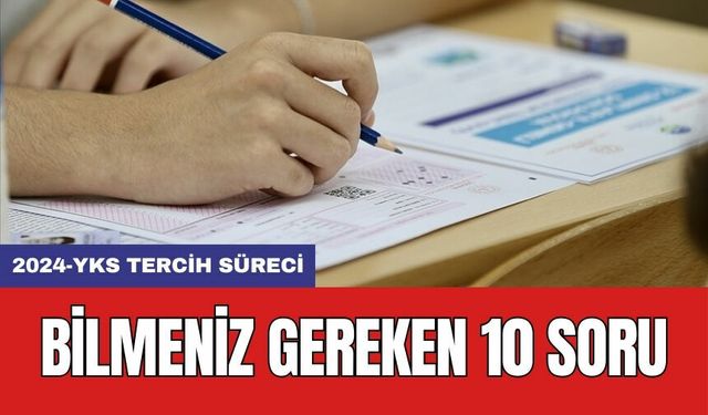 2024-YKS tercih süreci: Bilmeniz gereken 10 soru