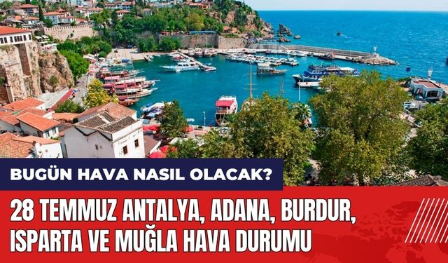 28 Temmuz Antalya Adana Burdur Isparta Muğla hava durumu