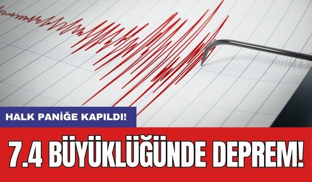 7.4 büyüklüğünde deprem: Halk paniğe kapıldı!