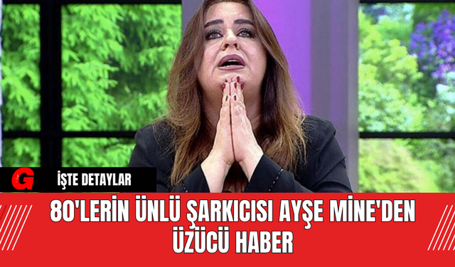 80'lerin Ünlü Şarkıcısı Ayşe Mine'den Üzücü Haber