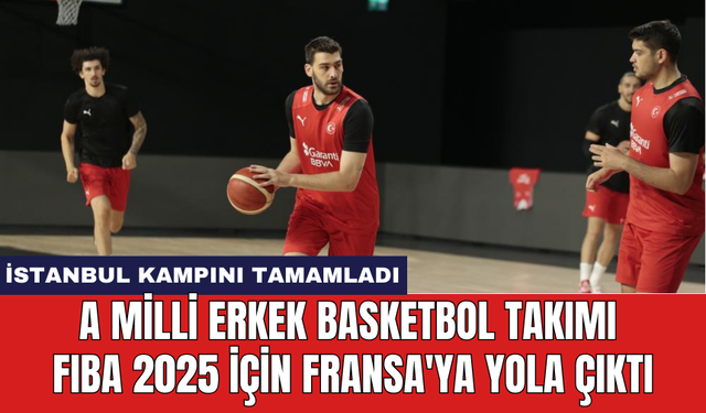 A Milli Erkek Basketbol Takımı FIBA 2025 için Fransa'ya yola çıktı