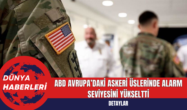 ABD Avrupa’daki Askeri Üslerinde Alarm Seviyesini Yükseltti