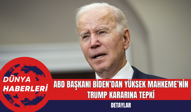 ABD Başkanı Biden’dan Yüksek Mahkeme’nin Trump Kararına Tepki