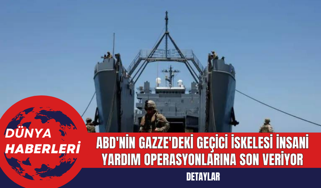 ABD'nin Gazze'deki Geçici İskelesi İnsani Yardım Operasyonlarına Son Veriyor