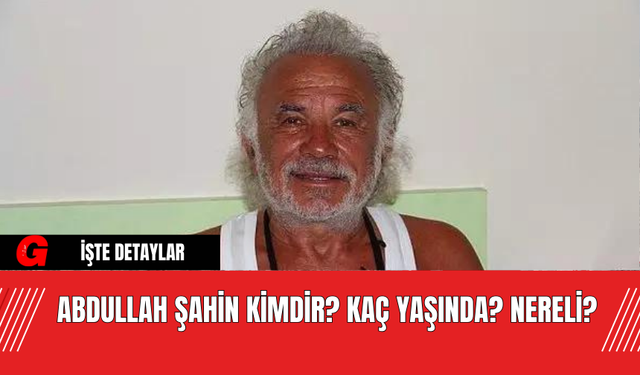 Abdullah Şahin Kimdir? Kaç Yaşında? Nereli?