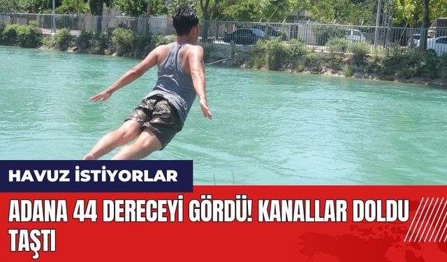 Adana 44 dereceyi gördü! Kanallar doldu taştı