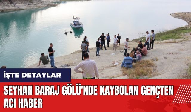 Adana Seyhan Baraj Gölü'nde kaybolan gençten acı haber