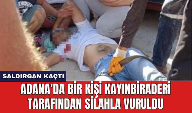 Adana'da bir kişi kayınbiraderi tarafından sil*hla vuruldu