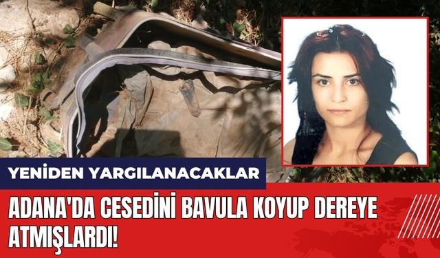 Adana'da ces*dini bavula koyup dereye atmışlardı! Yeniden yargılanacaklar