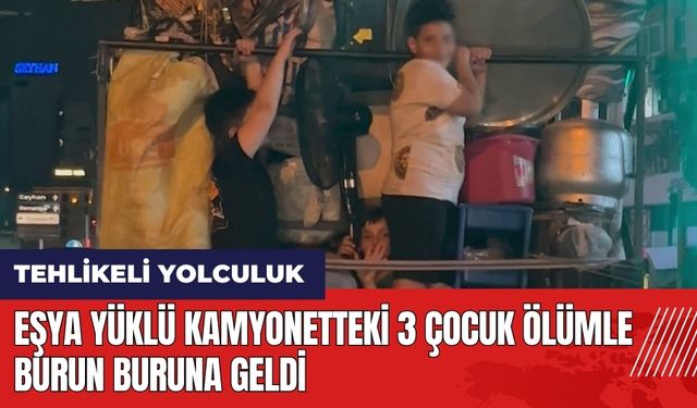 Adana'da eşya yüklü kamyonetteki 3 çocuk ölümle burun buruna geldi