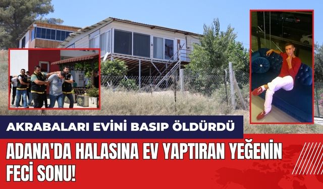 Adana'da halasına ev yaptıran yeğenin feci sonu! Akrabaları öld*rdü